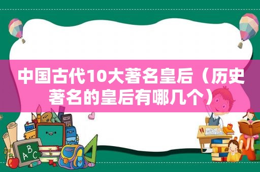 中国古代10大著名皇后（历史著名的皇后有哪几个）