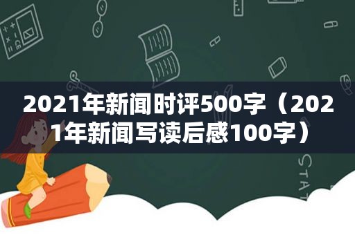 2021年新闻时评500字（2021年新闻写读后感100字）