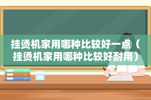 挂烫机家用哪种比较好一点（挂烫机家用哪种比较好耐用）