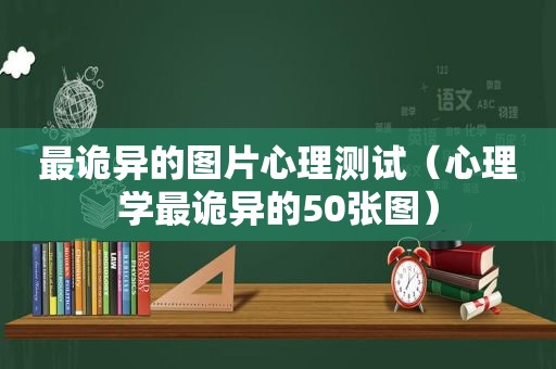 最诡异的图片心理测试（心理学最诡异的50张图）