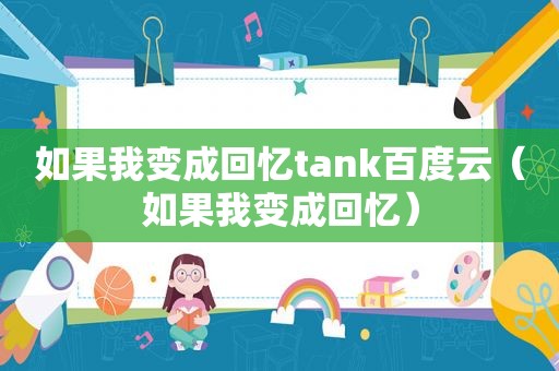 如果我变成回忆tank百度云（如果我变成回忆）