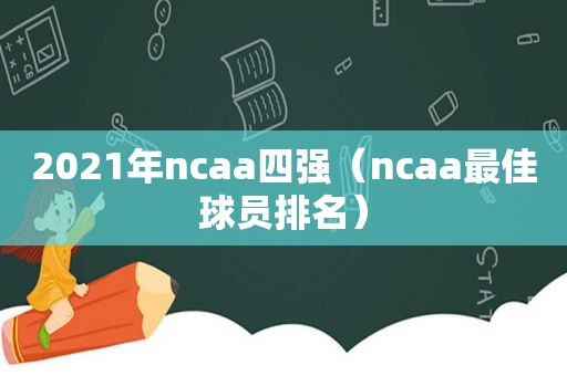 2021年ncaa四强（ncaa最佳球员排名）