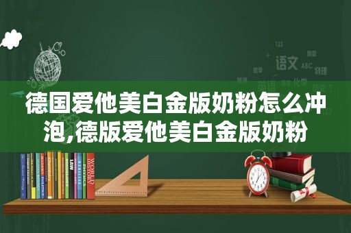 德国爱他美白金版奶粉怎么冲泡,德版爱他美白金版奶粉