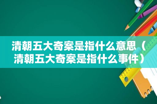 清朝五大奇案是指什么意思（清朝五大奇案是指什么事件）