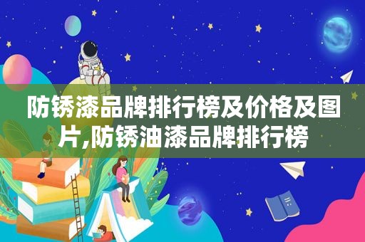 防锈漆品牌排行榜及价格及图片,防锈油漆品牌排行榜