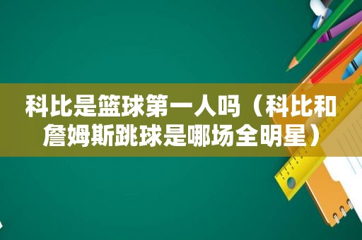 科比是篮球第一人吗（科比和詹姆斯跳球是哪场全明星）