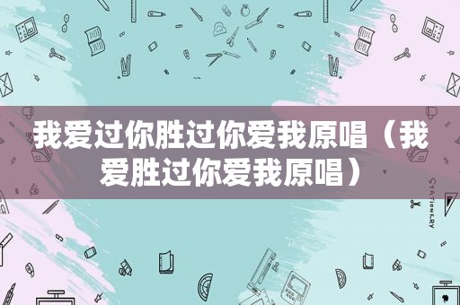 我爱过你胜过你爱我原唱（我爱胜过你爱我原唱）