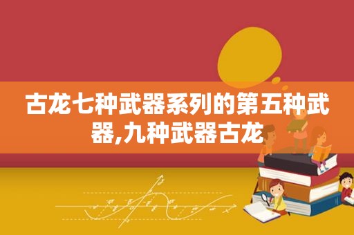 古龙七种武器系列的第五种武器,九种武器古龙