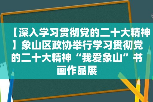 【深入学习贯彻党的二十大精神】象山区政协举行学习贯彻党的二十大精神“我爱象山”书画作品展