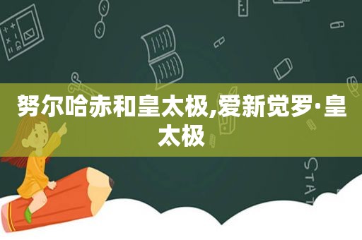 努尔哈赤和皇太极,爱新觉罗·皇太极