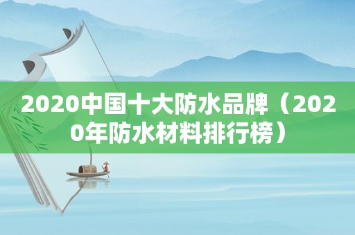 2020中国十大防水品牌（2020年防水材料排行榜）