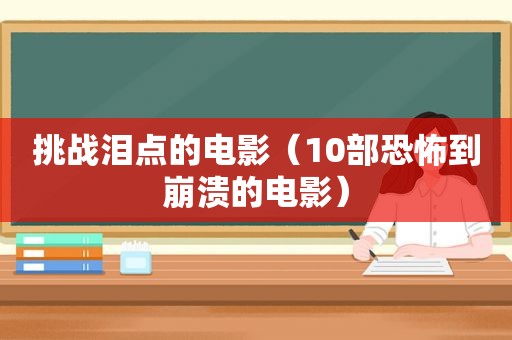 挑战泪点的电影（10部恐怖到崩溃的电影）