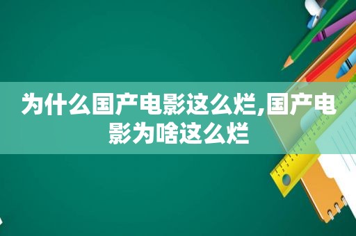 为什么国产电影这么烂,国产电影为啥这么烂