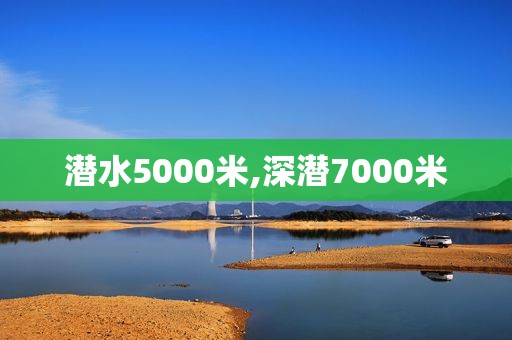 潜水5000米,深潜7000米