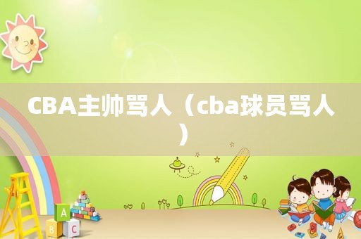 CBA主帅骂人（cba球员骂人）