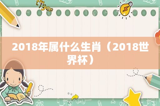 2018年属什么生肖（2018世界杯）