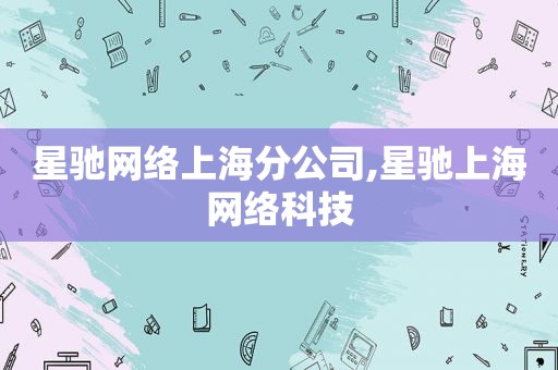 星驰网络上海分公司,星驰上海网络科技