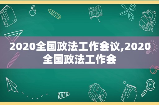 2020全国政法工作会议,2020全国政法工作会