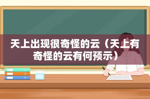 天上出现很奇怪的云（天上有奇怪的云有何预示）