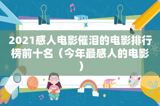 2021感人电影催泪的电影排行榜前十名（今年最感人的电影）