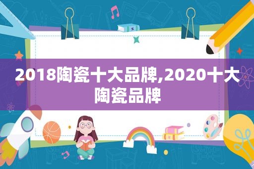 2018陶瓷十大品牌,2020十大陶瓷品牌