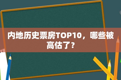 内地历史票房TOP10，哪些被高估了？