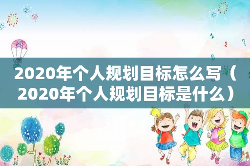 2020年个人规划目标怎么写（2020年个人规划目标是什么）