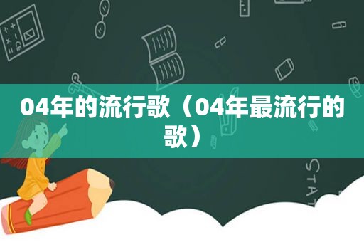 04年的流行歌（04年最流行的歌）