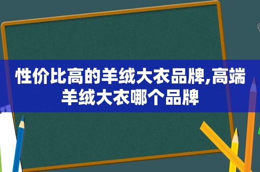 性价比高的羊绒大衣品牌,高端羊绒大衣哪个品牌