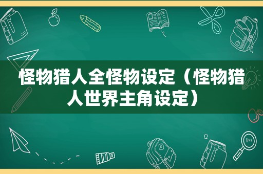 怪物猎人全怪物设定（怪物猎人世界主角设定）