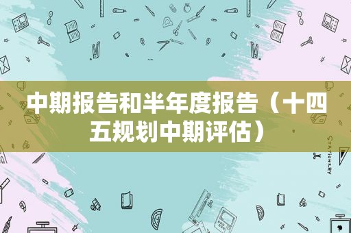 中期报告和半年度报告（十四五规划中期评估）