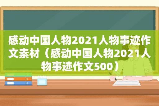 感动中国人物2021人物事迹作文素材（感动中国人物2021人物事迹作文500）