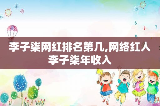 李子柒网红排名第几,网络红人李子柒年收入