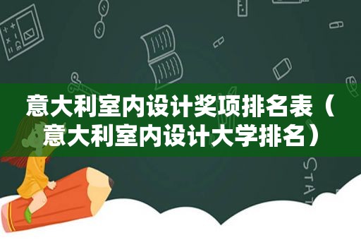 意大利室内设计奖项排名表（意大利室内设计大学排名）