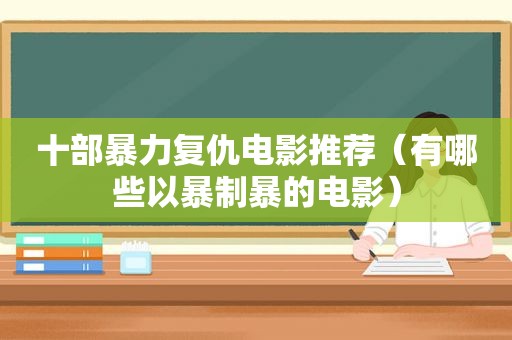 十部暴力复仇电影推荐（有哪些以暴制暴的电影）