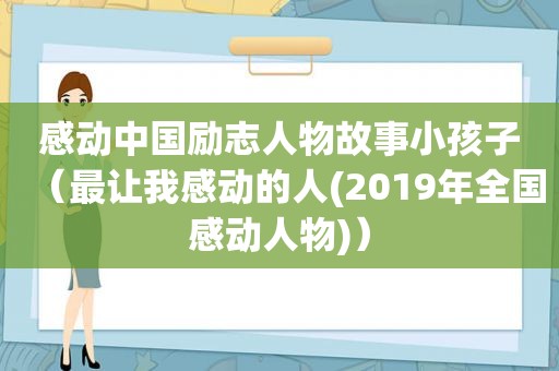 感动中国励志人物故事小孩子（最让我感动的人(2019年全国感动人物)）