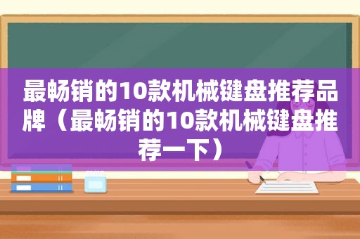 最畅销的10款机械键盘推荐品牌（最畅销的10款机械键盘推荐一下）