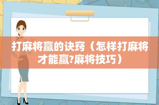 打麻将赢的诀窍（怎样打麻将才能赢?麻将技巧）