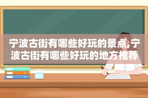 宁波古街有哪些好玩的景点,宁波古街有哪些好玩的地方推荐