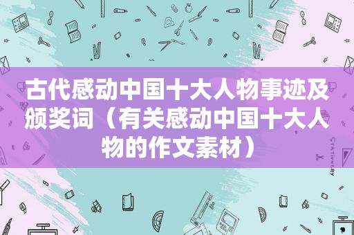 古代感动中国十大人物事迹及颁奖词（有关感动中国十大人物的作文素材）