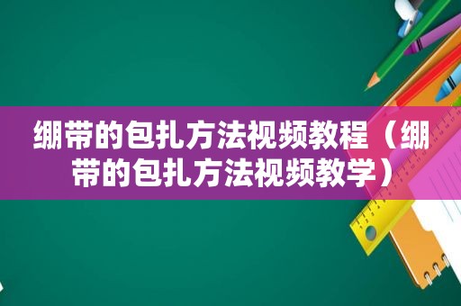 绷带的包扎方法视频教程（绷带的包扎方法视频教学）