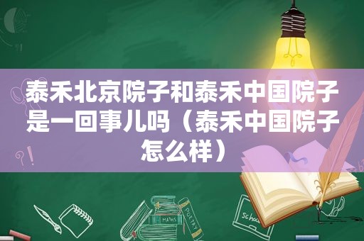 泰禾北京院子和泰禾中国院子是一回事儿吗（泰禾中国院子怎么样）