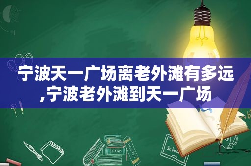 宁波天一广场离老外滩有多远,宁波老外滩到天一广场