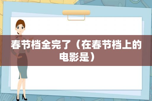 春节档全完了（在春节档上的电影是）