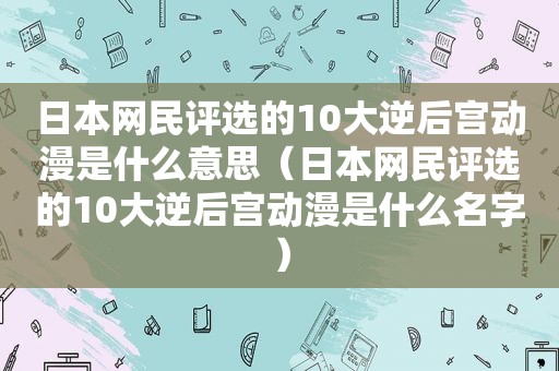 日本网民评选的10大逆后宫动漫是什么意思（日本网民评选的10大逆后宫动漫是什么名字）