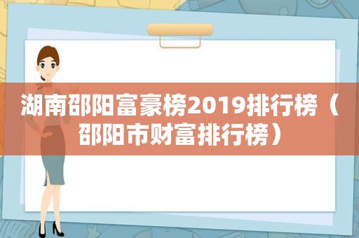 湖南邵阳富豪榜2019排行榜（邵阳市财富排行榜）