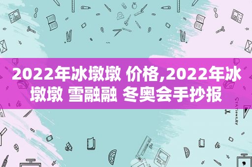 2022年冰墩墩 价格,2022年冰墩墩 雪融融 冬奥会手抄报