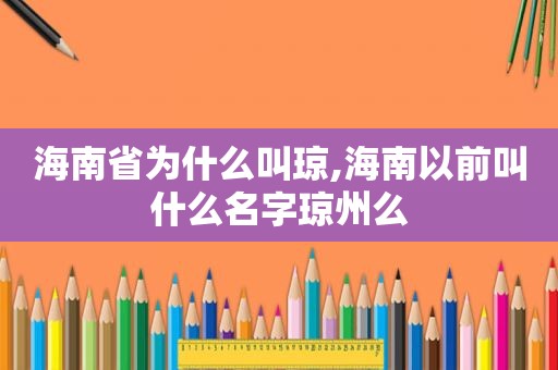 海南省为什么叫琼,海南以前叫什么名字琼州么