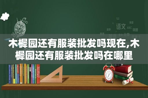 木樨园还有服装批发吗现在,木樨园还有服装批发吗在哪里