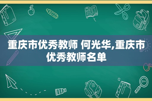 重庆市优秀教师 何光华,重庆市优秀教师名单